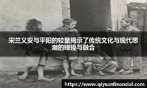 宋兰义安与平阳的较量揭示了传统文化与现代思潮的碰撞与融合