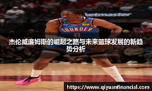 杰伦威廉姆斯的崛起之路与未来篮球发展的新趋势分析