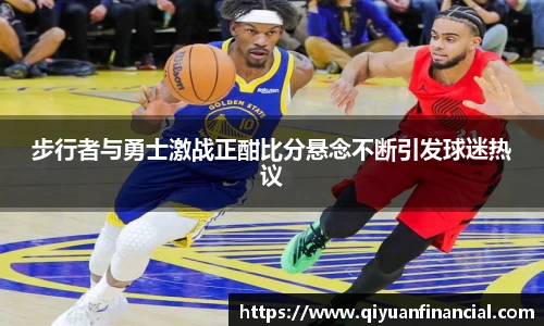 步行者与勇士激战正酣比分悬念不断引发球迷热议