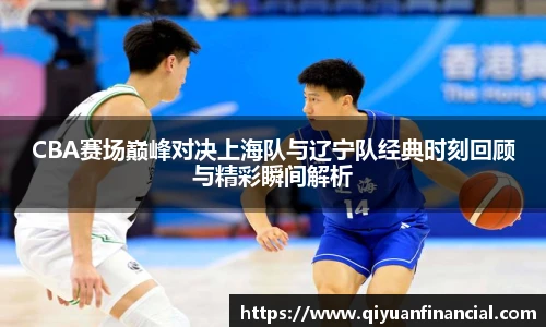 CBA赛场巅峰对决上海队与辽宁队经典时刻回顾与精彩瞬间解析