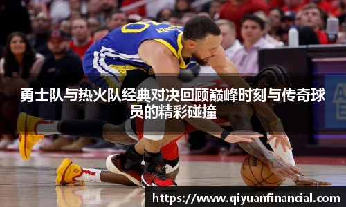 熊猫体育勇士队与热火队经典对决回顾巅峰时刻与传奇球员的精彩碰撞