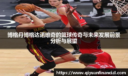 博格丹博格达诺维奇的篮球传奇与未来发展前景分析与展望