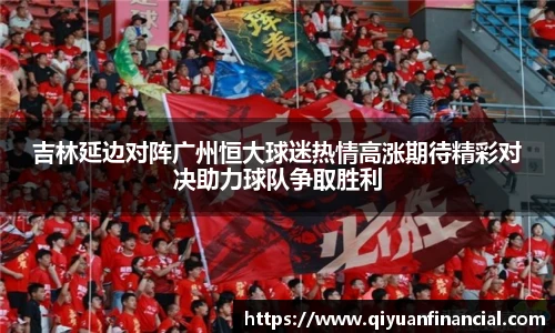 熊猫体育吉林延边对阵广州恒大球迷热情高涨期待精彩对决助力球队争取胜利