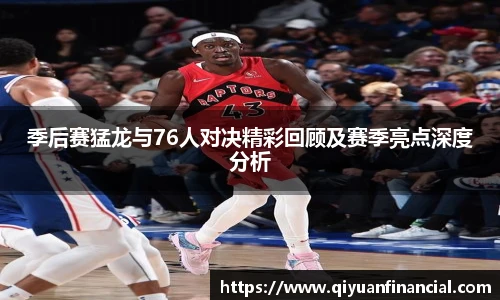 季后赛猛龙与76人对决精彩回顾及赛季亮点深度分析